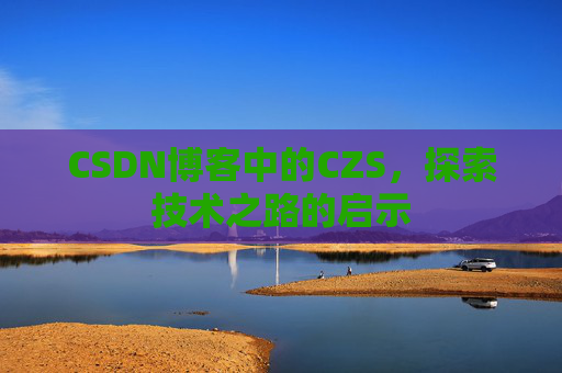 CSDN博客中的CZS，探索技术之路的启示