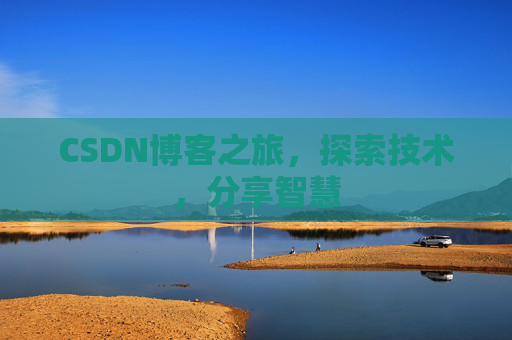 CSDN博客之旅,探索技术,分享智慧 CSDN博客之旅,探索技术,分享智慧